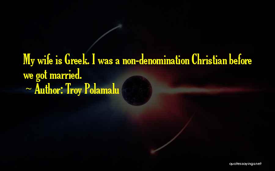 Troy Polamalu Quotes: My Wife Is Greek. I Was A Non-denomination Christian Before We Got Married.