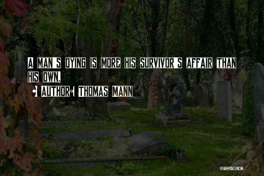 Thomas Mann Quotes: A Man's Dying Is More His Survivor's Affair Than His Own.