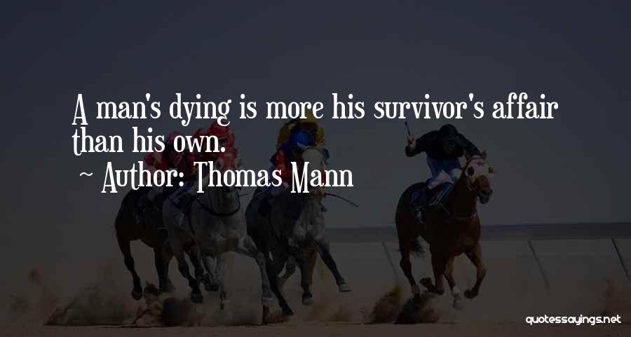 Thomas Mann Quotes: A Man's Dying Is More His Survivor's Affair Than His Own.