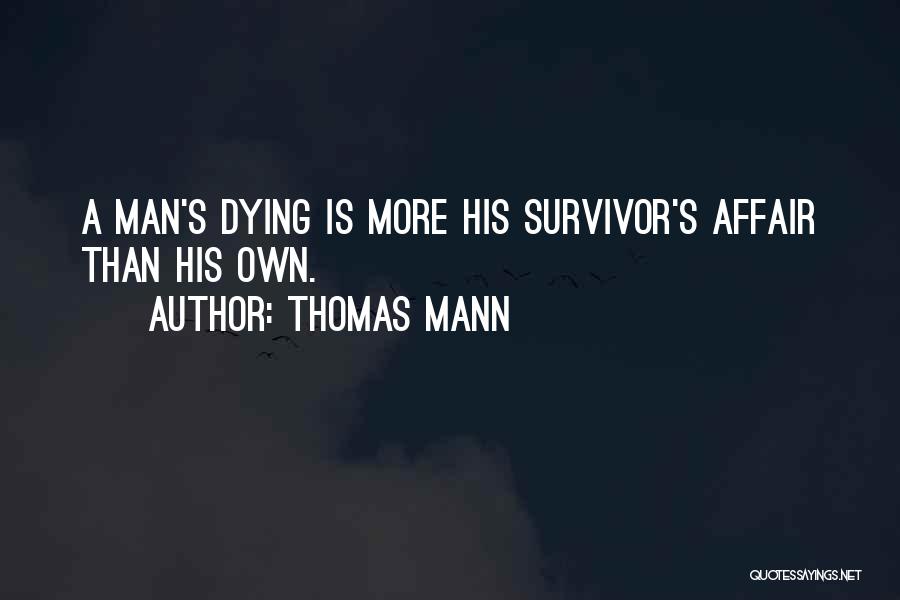 Thomas Mann Quotes: A Man's Dying Is More His Survivor's Affair Than His Own.