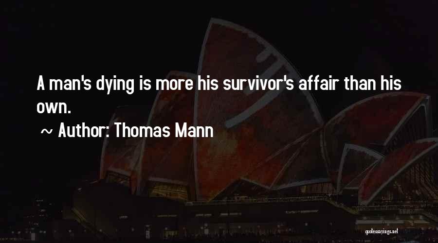 Thomas Mann Quotes: A Man's Dying Is More His Survivor's Affair Than His Own.