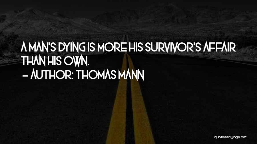Thomas Mann Quotes: A Man's Dying Is More His Survivor's Affair Than His Own.