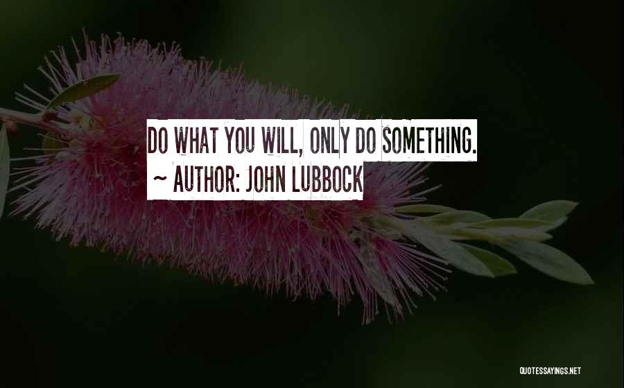 John Lubbock Quotes: Do What You Will, Only Do Something.