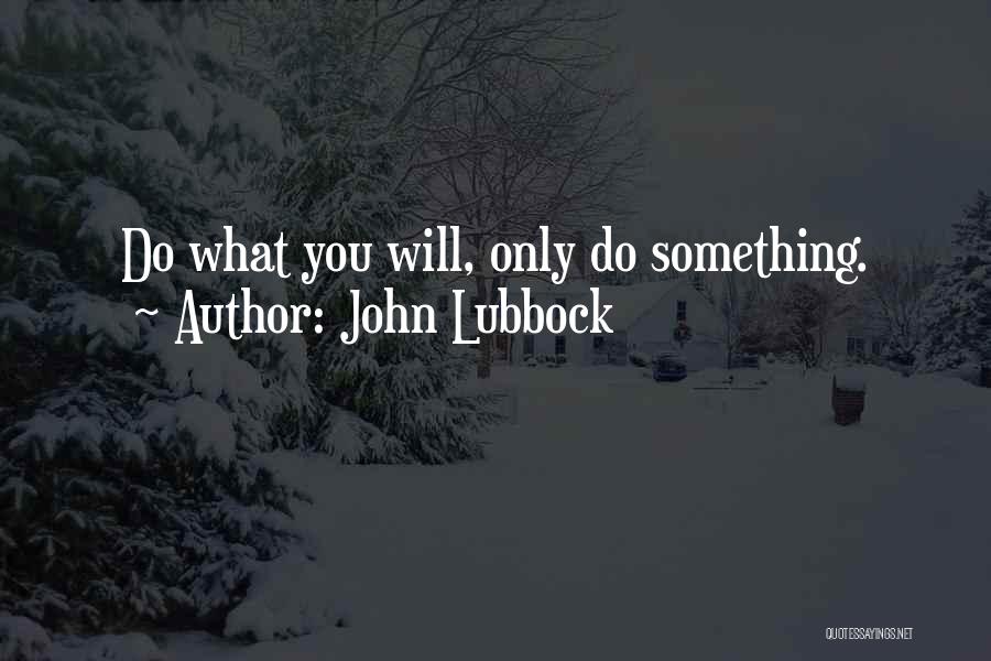 John Lubbock Quotes: Do What You Will, Only Do Something.