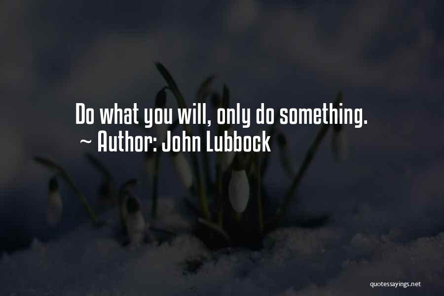 John Lubbock Quotes: Do What You Will, Only Do Something.