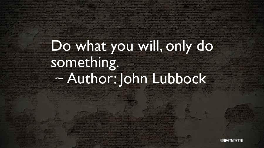 John Lubbock Quotes: Do What You Will, Only Do Something.