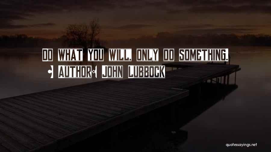 John Lubbock Quotes: Do What You Will, Only Do Something.