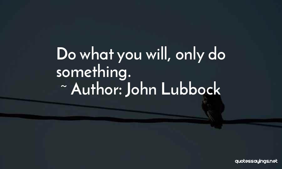 John Lubbock Quotes: Do What You Will, Only Do Something.