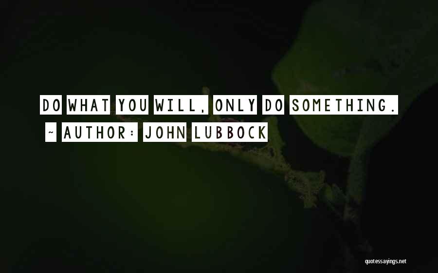 John Lubbock Quotes: Do What You Will, Only Do Something.