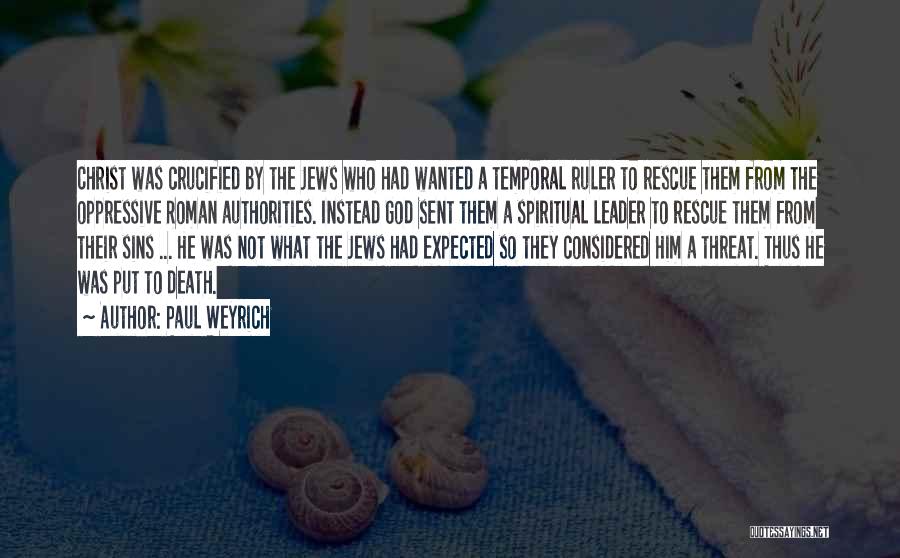 Paul Weyrich Quotes: Christ Was Crucified By The Jews Who Had Wanted A Temporal Ruler To Rescue Them From The Oppressive Roman Authorities.