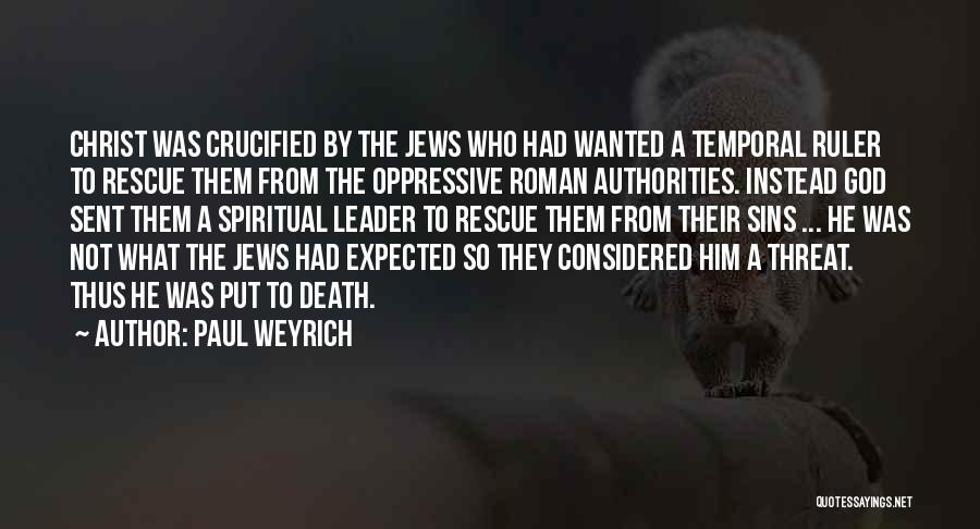 Paul Weyrich Quotes: Christ Was Crucified By The Jews Who Had Wanted A Temporal Ruler To Rescue Them From The Oppressive Roman Authorities.