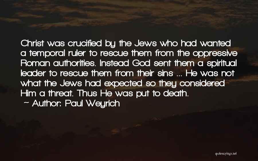 Paul Weyrich Quotes: Christ Was Crucified By The Jews Who Had Wanted A Temporal Ruler To Rescue Them From The Oppressive Roman Authorities.