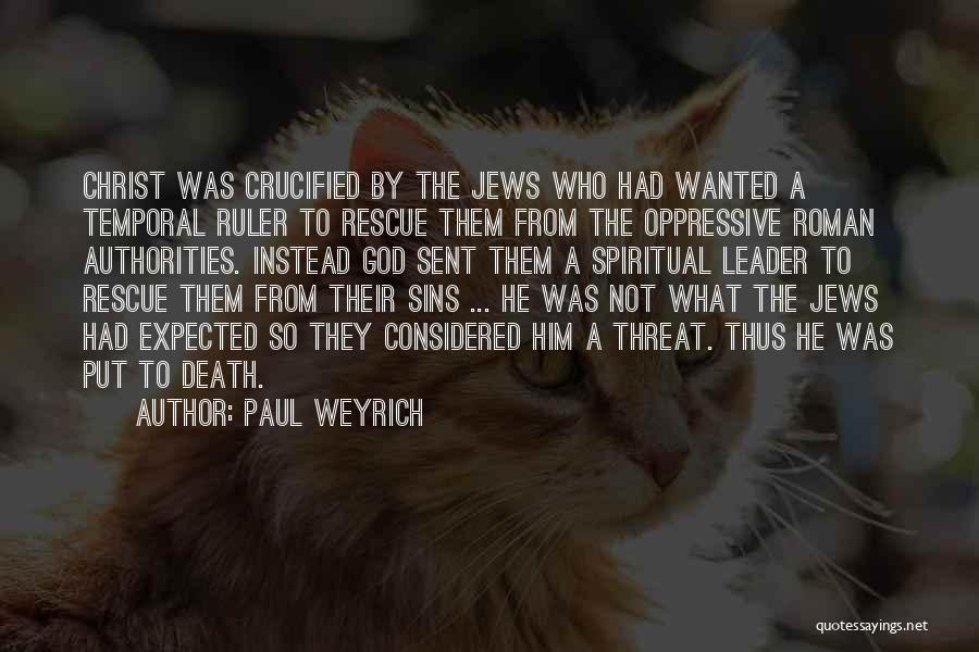 Paul Weyrich Quotes: Christ Was Crucified By The Jews Who Had Wanted A Temporal Ruler To Rescue Them From The Oppressive Roman Authorities.