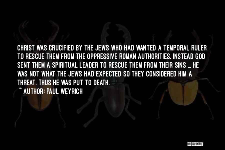 Paul Weyrich Quotes: Christ Was Crucified By The Jews Who Had Wanted A Temporal Ruler To Rescue Them From The Oppressive Roman Authorities.