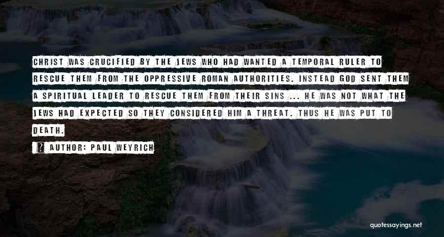 Paul Weyrich Quotes: Christ Was Crucified By The Jews Who Had Wanted A Temporal Ruler To Rescue Them From The Oppressive Roman Authorities.