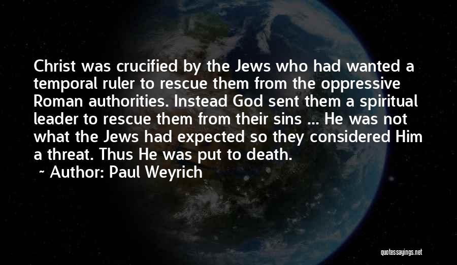 Paul Weyrich Quotes: Christ Was Crucified By The Jews Who Had Wanted A Temporal Ruler To Rescue Them From The Oppressive Roman Authorities.