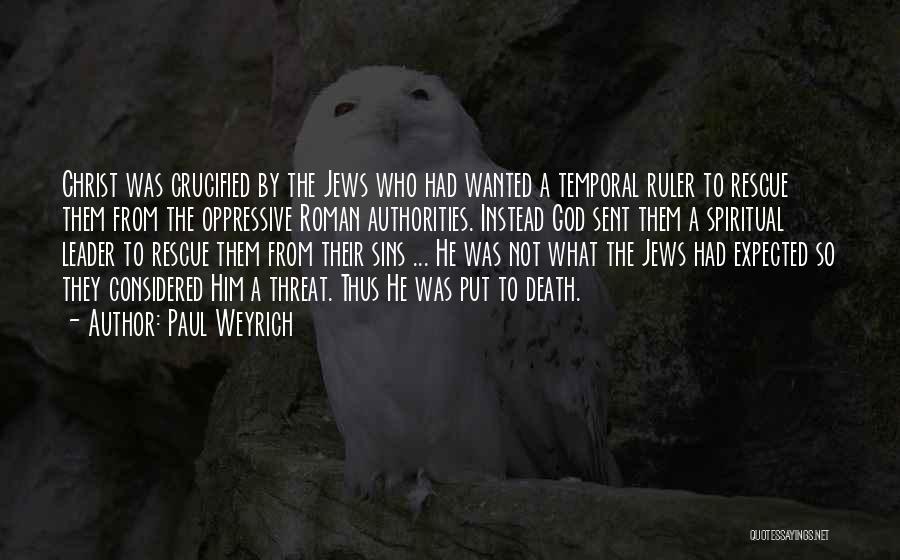 Paul Weyrich Quotes: Christ Was Crucified By The Jews Who Had Wanted A Temporal Ruler To Rescue Them From The Oppressive Roman Authorities.