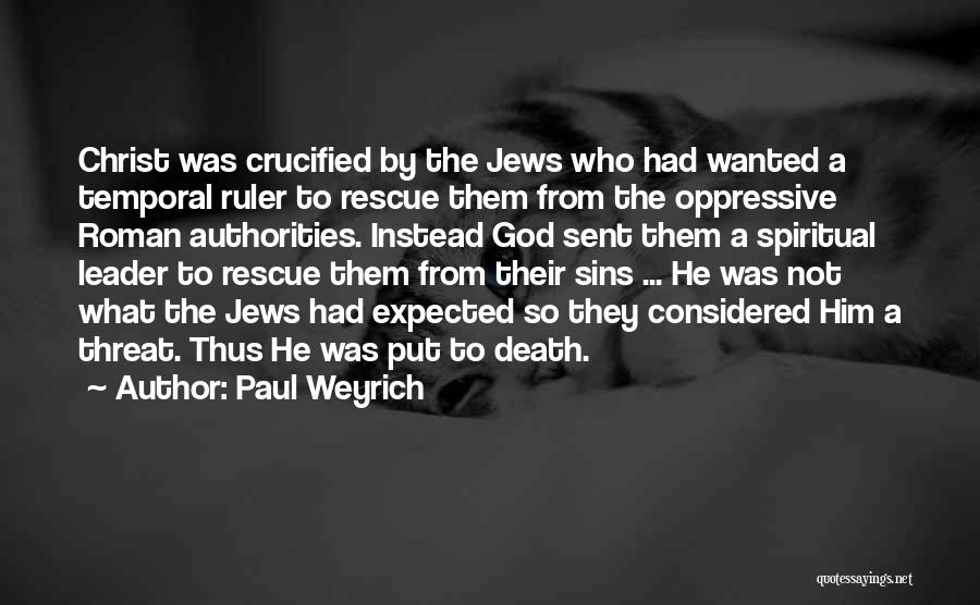 Paul Weyrich Quotes: Christ Was Crucified By The Jews Who Had Wanted A Temporal Ruler To Rescue Them From The Oppressive Roman Authorities.