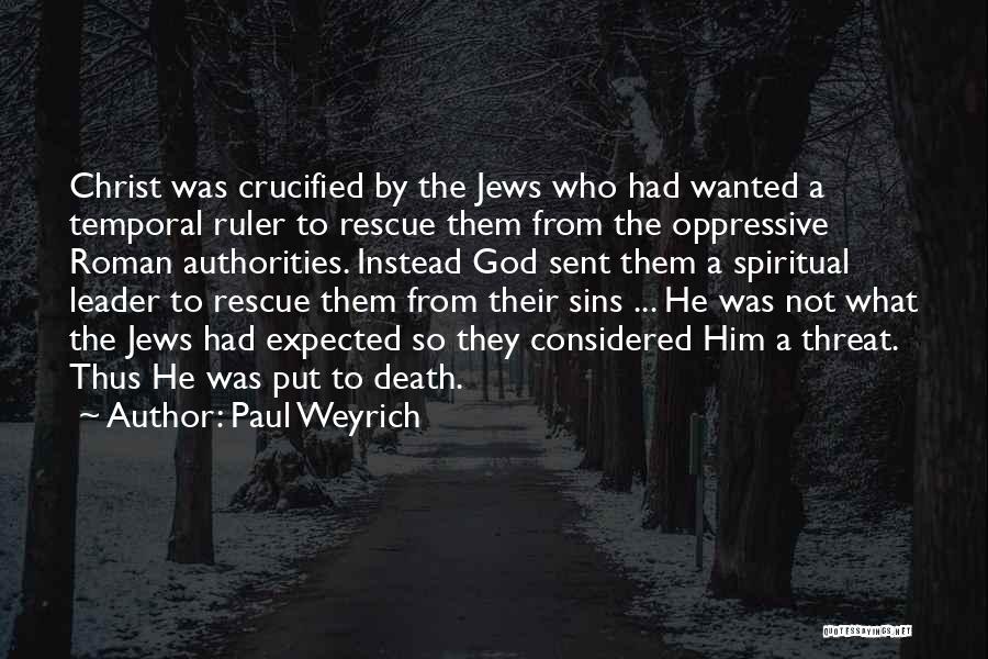 Paul Weyrich Quotes: Christ Was Crucified By The Jews Who Had Wanted A Temporal Ruler To Rescue Them From The Oppressive Roman Authorities.