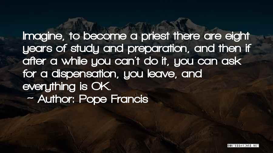 Pope Francis Quotes: Imagine, To Become A Priest There Are Eight Years Of Study And Preparation, And Then If After A While You