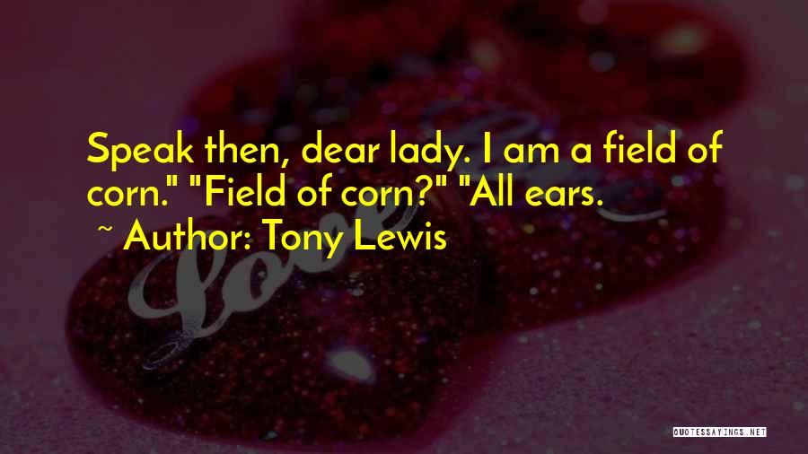 Tony Lewis Quotes: Speak Then, Dear Lady. I Am A Field Of Corn. Field Of Corn? All Ears.