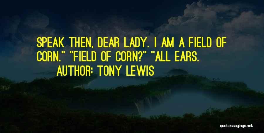 Tony Lewis Quotes: Speak Then, Dear Lady. I Am A Field Of Corn. Field Of Corn? All Ears.