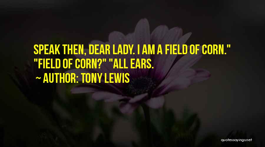Tony Lewis Quotes: Speak Then, Dear Lady. I Am A Field Of Corn. Field Of Corn? All Ears.