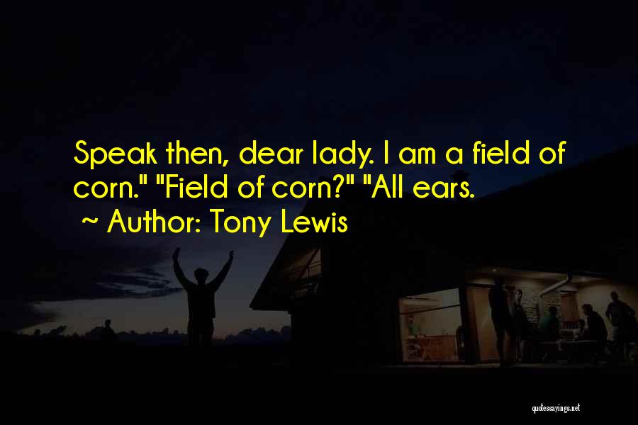Tony Lewis Quotes: Speak Then, Dear Lady. I Am A Field Of Corn. Field Of Corn? All Ears.