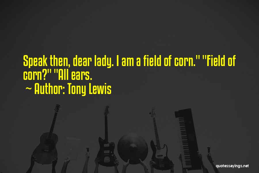 Tony Lewis Quotes: Speak Then, Dear Lady. I Am A Field Of Corn. Field Of Corn? All Ears.