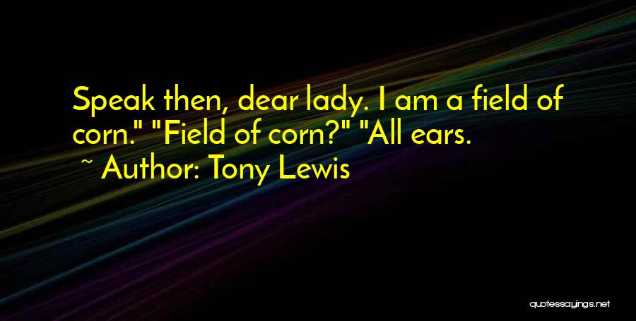 Tony Lewis Quotes: Speak Then, Dear Lady. I Am A Field Of Corn. Field Of Corn? All Ears.