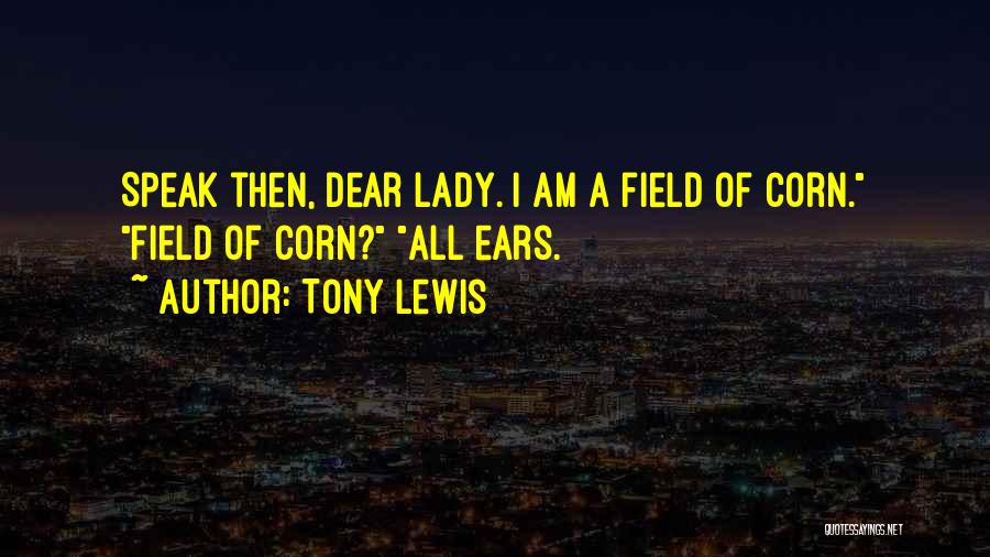Tony Lewis Quotes: Speak Then, Dear Lady. I Am A Field Of Corn. Field Of Corn? All Ears.