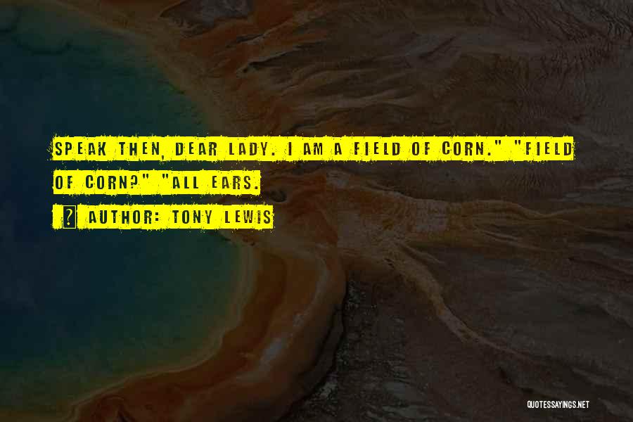 Tony Lewis Quotes: Speak Then, Dear Lady. I Am A Field Of Corn. Field Of Corn? All Ears.