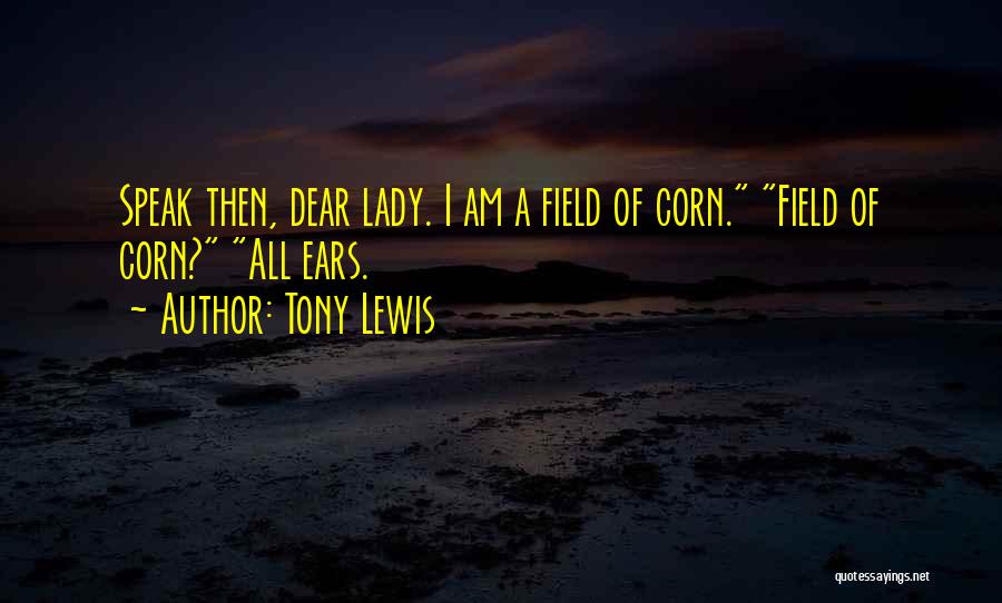 Tony Lewis Quotes: Speak Then, Dear Lady. I Am A Field Of Corn. Field Of Corn? All Ears.