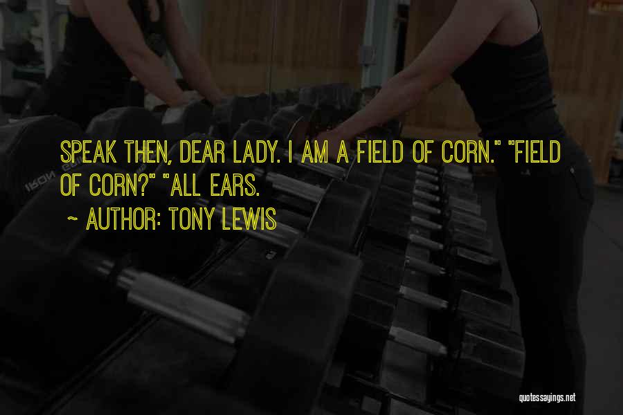 Tony Lewis Quotes: Speak Then, Dear Lady. I Am A Field Of Corn. Field Of Corn? All Ears.
