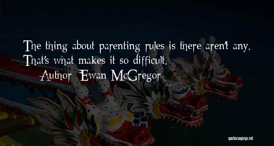 Ewan McGregor Quotes: The Thing About Parenting Rules Is There Aren't Any. That's What Makes It So Difficult.