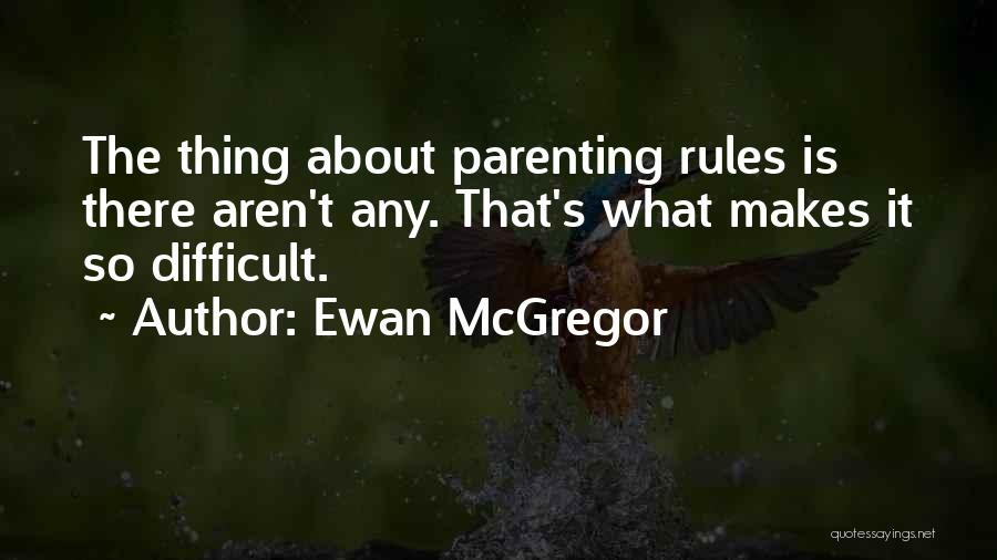 Ewan McGregor Quotes: The Thing About Parenting Rules Is There Aren't Any. That's What Makes It So Difficult.