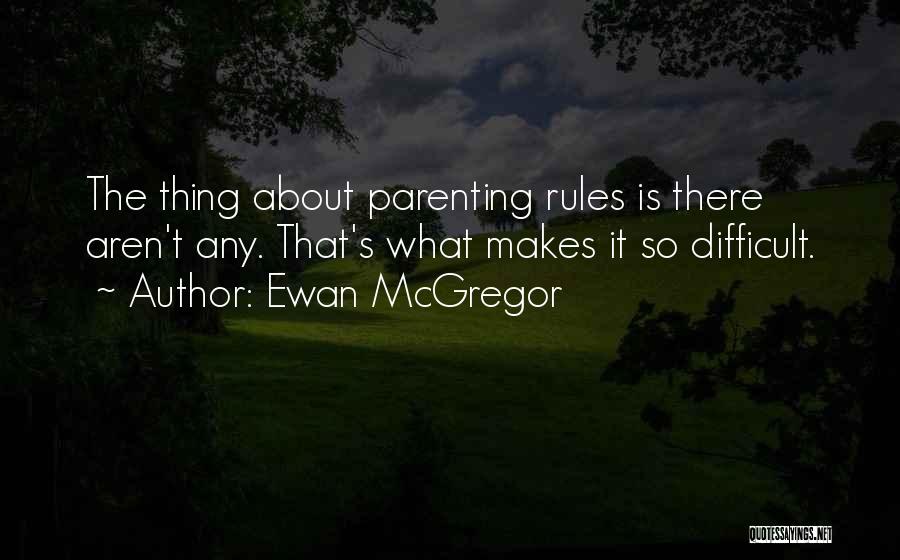 Ewan McGregor Quotes: The Thing About Parenting Rules Is There Aren't Any. That's What Makes It So Difficult.