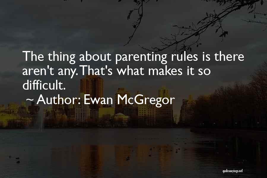 Ewan McGregor Quotes: The Thing About Parenting Rules Is There Aren't Any. That's What Makes It So Difficult.