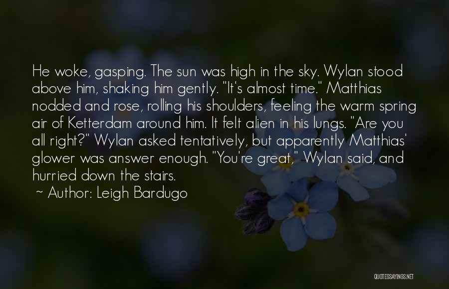 Leigh Bardugo Quotes: He Woke, Gasping. The Sun Was High In The Sky. Wylan Stood Above Him, Shaking Him Gently. It's Almost Time.