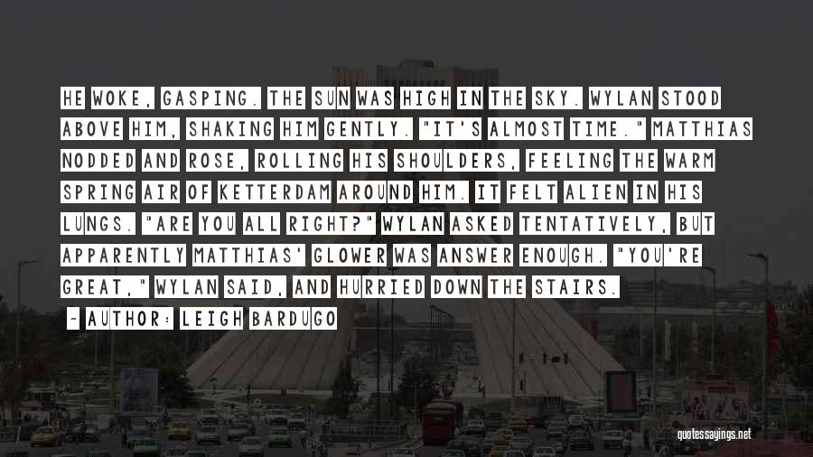 Leigh Bardugo Quotes: He Woke, Gasping. The Sun Was High In The Sky. Wylan Stood Above Him, Shaking Him Gently. It's Almost Time.