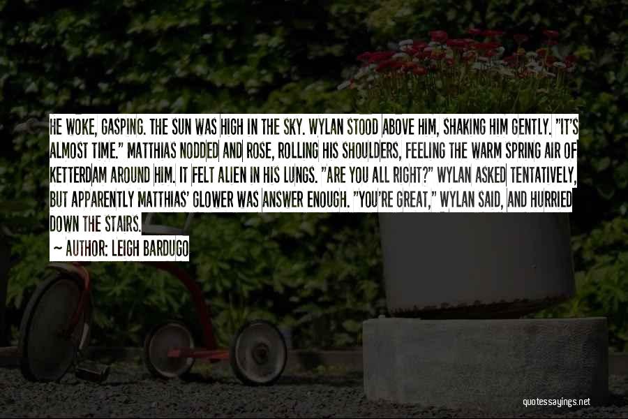 Leigh Bardugo Quotes: He Woke, Gasping. The Sun Was High In The Sky. Wylan Stood Above Him, Shaking Him Gently. It's Almost Time.