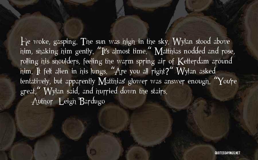 Leigh Bardugo Quotes: He Woke, Gasping. The Sun Was High In The Sky. Wylan Stood Above Him, Shaking Him Gently. It's Almost Time.