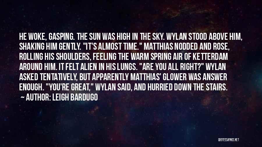 Leigh Bardugo Quotes: He Woke, Gasping. The Sun Was High In The Sky. Wylan Stood Above Him, Shaking Him Gently. It's Almost Time.