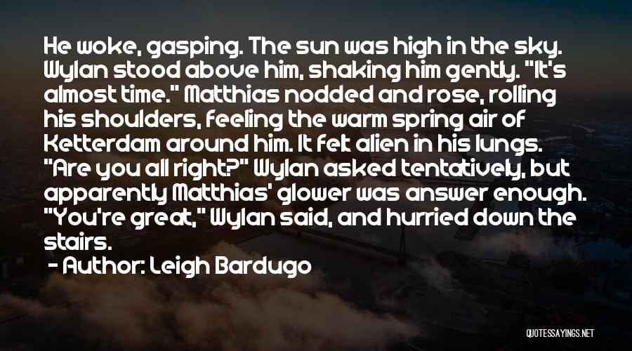 Leigh Bardugo Quotes: He Woke, Gasping. The Sun Was High In The Sky. Wylan Stood Above Him, Shaking Him Gently. It's Almost Time.