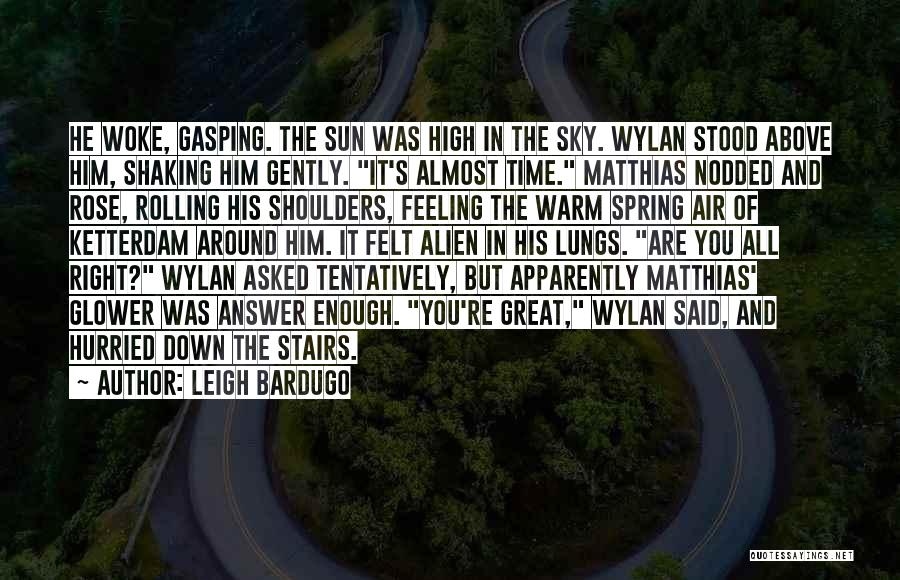 Leigh Bardugo Quotes: He Woke, Gasping. The Sun Was High In The Sky. Wylan Stood Above Him, Shaking Him Gently. It's Almost Time.