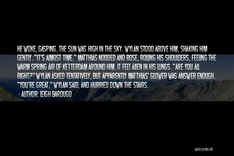 Leigh Bardugo Quotes: He Woke, Gasping. The Sun Was High In The Sky. Wylan Stood Above Him, Shaking Him Gently. It's Almost Time.