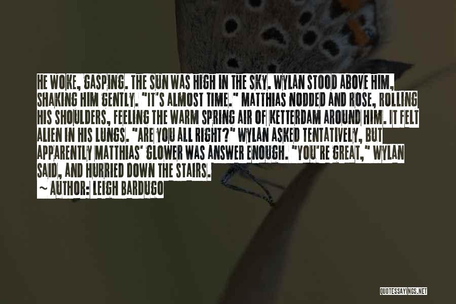 Leigh Bardugo Quotes: He Woke, Gasping. The Sun Was High In The Sky. Wylan Stood Above Him, Shaking Him Gently. It's Almost Time.