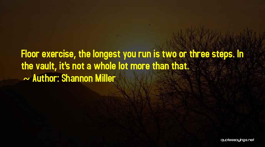 Shannon Miller Quotes: Floor Exercise, The Longest You Run Is Two Or Three Steps. In The Vault, It's Not A Whole Lot More