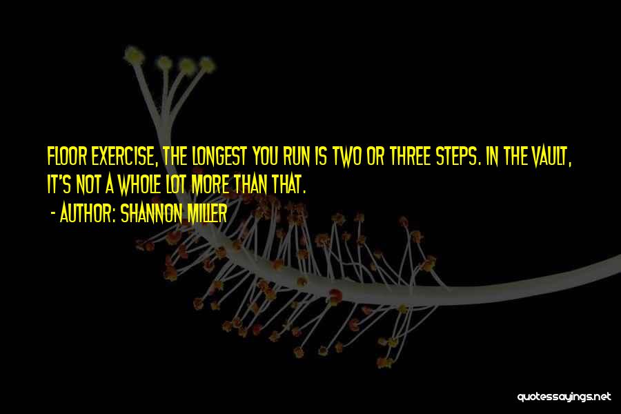 Shannon Miller Quotes: Floor Exercise, The Longest You Run Is Two Or Three Steps. In The Vault, It's Not A Whole Lot More