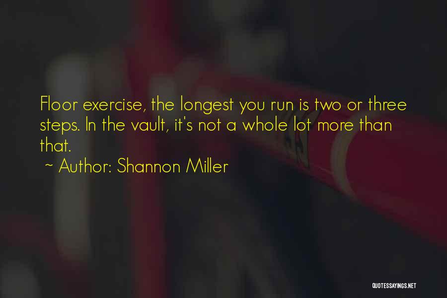 Shannon Miller Quotes: Floor Exercise, The Longest You Run Is Two Or Three Steps. In The Vault, It's Not A Whole Lot More